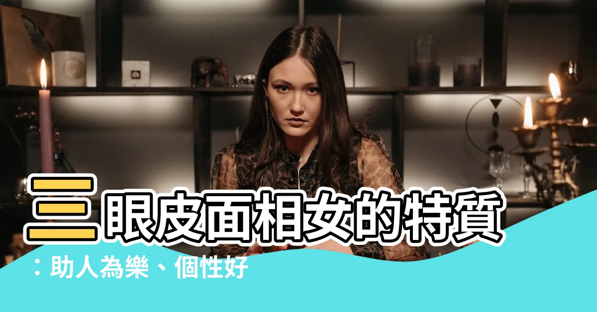 【三眼皮面相女】三眼皮面相女的特質：助人為樂、個性好壞解析