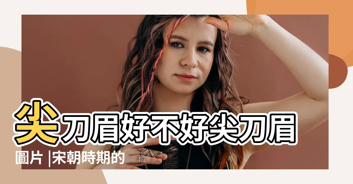 【尖刀眉】尖刀眉好不好尖刀眉圖片 |宋朝時期的 |形制與日本薙刀相仿 |