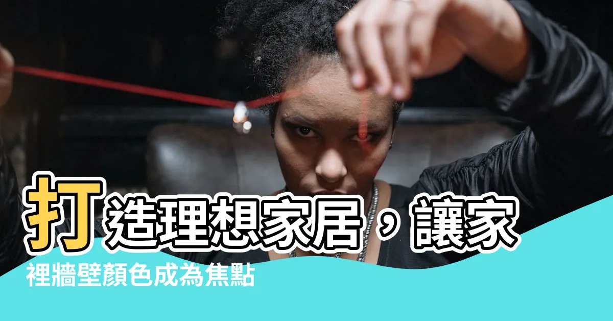 【家裡牆壁顏色】打造理想家居，讓家裡牆壁顏色成為焦點