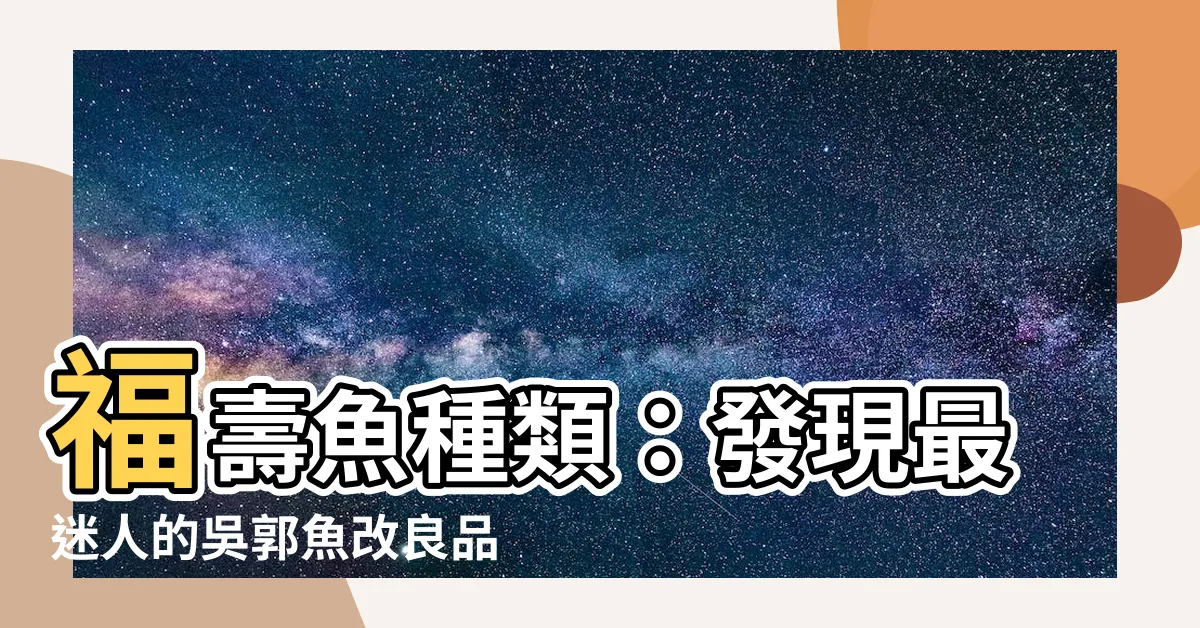 【福壽魚種類】福壽魚種類：發現最迷人的吳郭魚改良品種