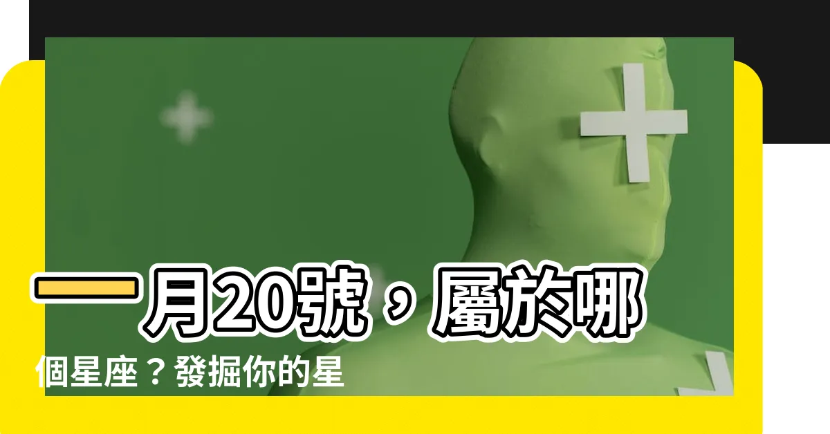 【一月20號是什麼星座】一月20號，屬於哪個星座？發掘你的星座之謎！