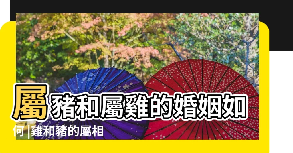 屬豬和屬雞的婚姻如何 |雞和豬的屬相合不合屬雞和屬豬的適合做夫妻嗎 |屬雞的和屬豬的配嗎屬雞的和屬豬的相剋嗎 |【屬雞與屬豬生肖合嗎】
