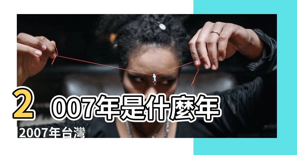 【2007年是什麼年】2007年是什麼年 |2007年台灣 |2007年是什麼年 |