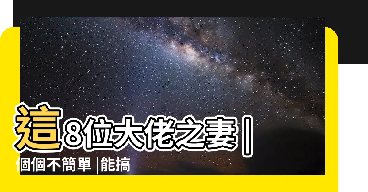【大佬的女人】這8位大佬之妻 |個個不簡單 |能搞定大佬的女人 |