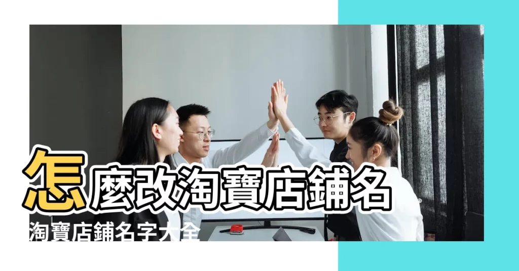 怎麼改淘寶店鋪名 |淘寶店鋪名字大全 |好聽的淘寶店名大全 |【淘寶網店名字字母】