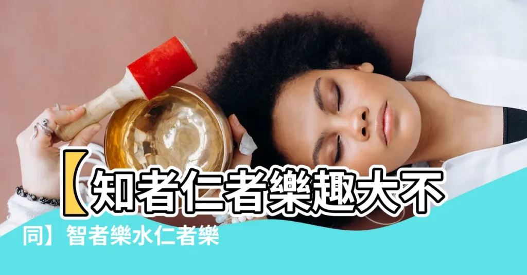 【知者樂水，仁者樂山】【知者仁者樂趣大不同】智者樂水仁者樂山，揭秘背後隱喻
