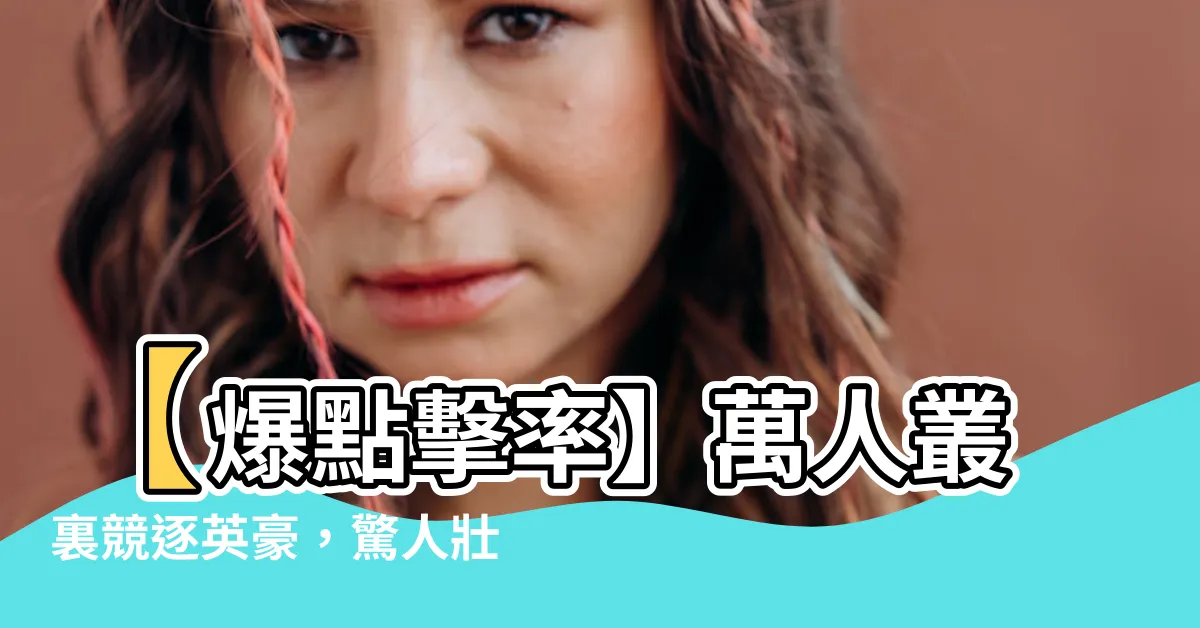 【萬人叢裏逞英豪】【爆點擊率】萬人叢裏競逐英豪，驚人壯舉將震撼天際！