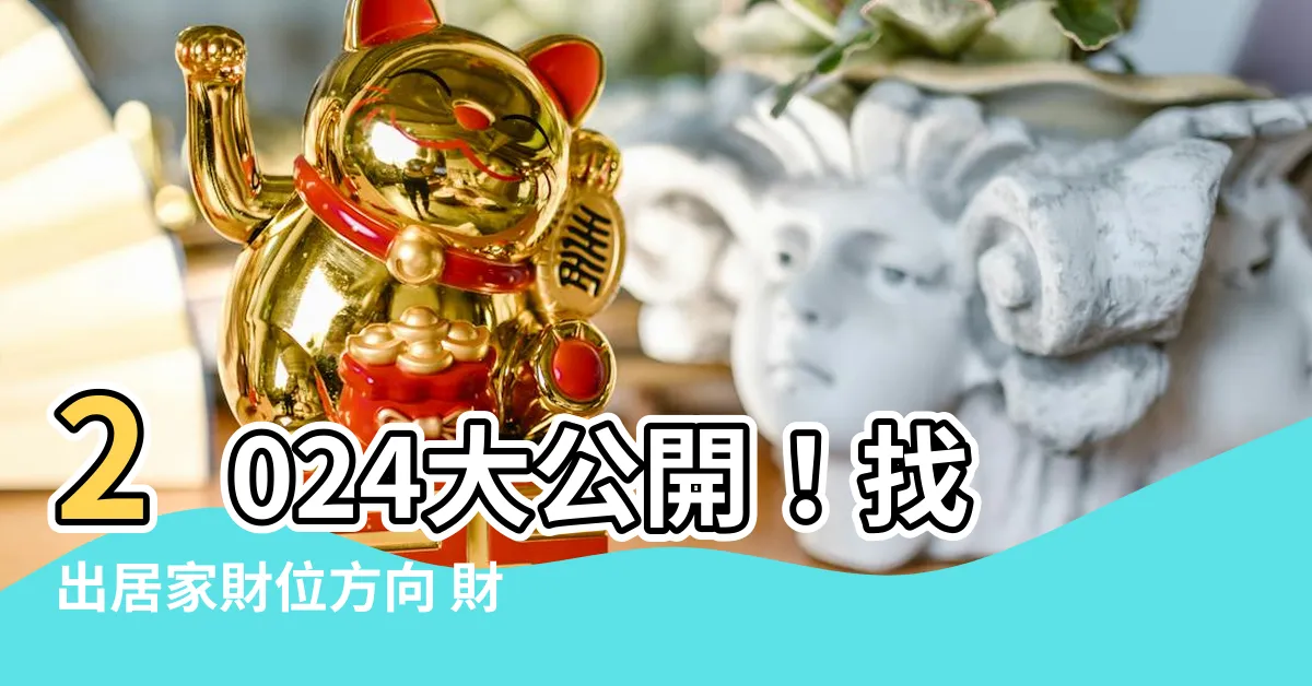 【財位方向】2024大公開！找出居家財位方向 財運翻倍、招財進寶！