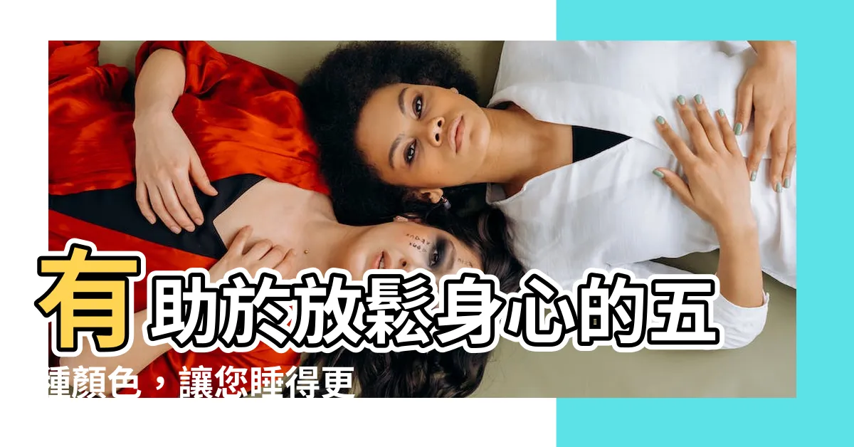 【讓人放鬆的顏色】有助於放鬆身心的五種顏色，讓您睡得更香
