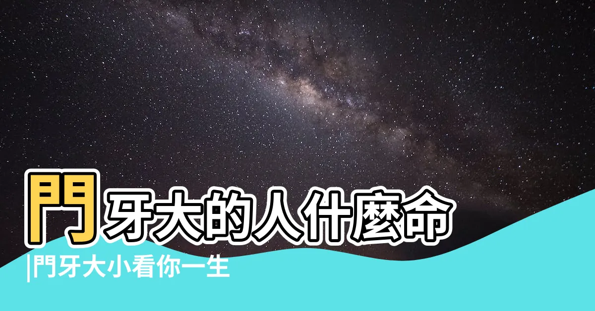 【門牙大】門牙大的人什麼命 |門牙大小看你一生運勢 |你牙齒長怎樣 |