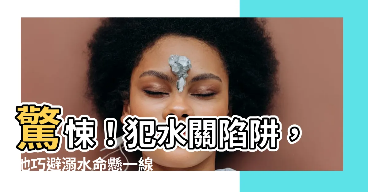【犯水關】驚悚！犯水關陷阱，他巧避溺水命懸一線