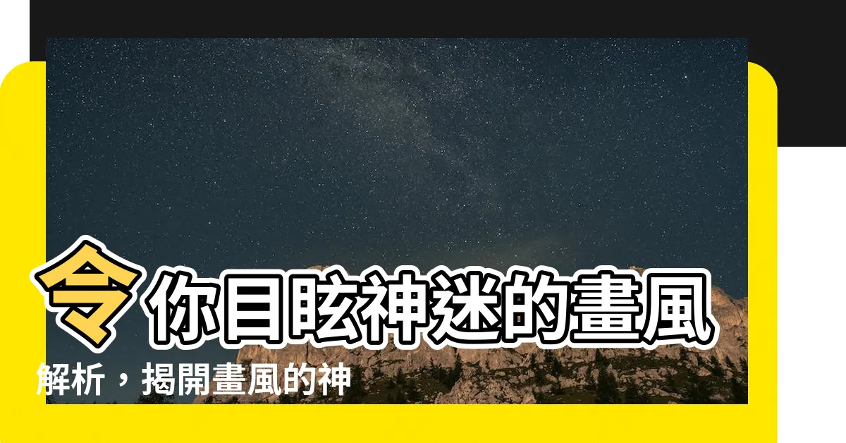 【畫風 意思】令你目眩神迷的畫風解析，揭開畫風的神秘面紗！