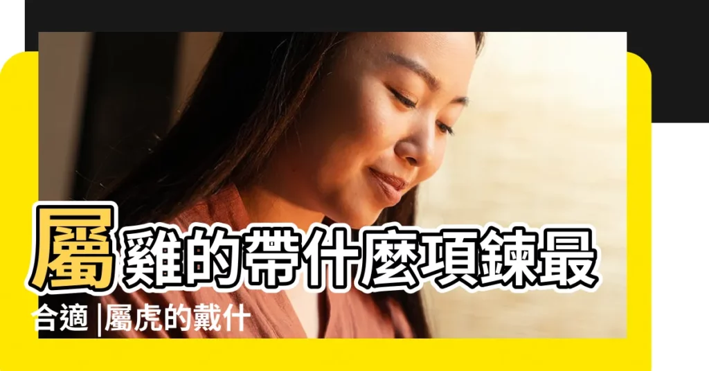 屬雞的帶什麼項鍊最合適 |屬虎的戴什麼生肖吊墜好 |千萬別帶 |【雞年屬虎帶什麼吊墜】