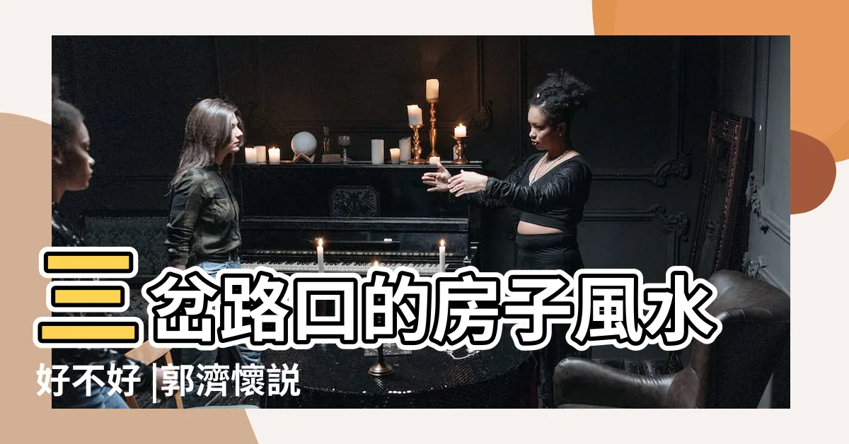 【三叉路】三岔路口的房子風水好不好 |郭濟懷説風水 |ㄙㄢㄔㄚㄌㄨˋ |