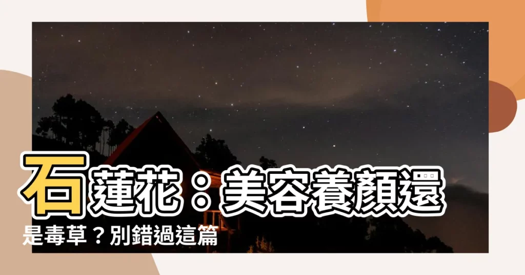 【石蓮花禁忌】石蓮花：美容養顏還是毒草？別錯過這篇石蓮花禁忌指南！