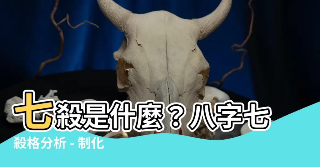 【七殺是什麼】七殺是什麼？八字七殺格分析 - 制化為權的命理解密！