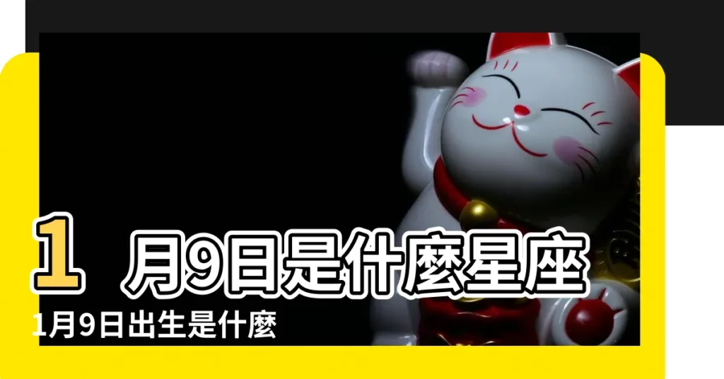 1月9日是什麼星座1月9日出生是什麼星座 |1月9號生的是什麼星座 |一月九日是什麼星座的 |【一月九什麼星座是什麼意思】