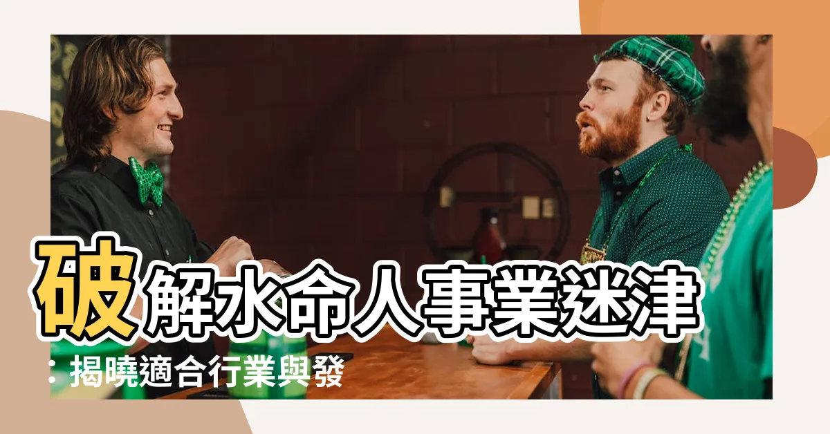 【水命人適合什麼行業】破解水命人事業迷津：揭曉適合行業與發展方向