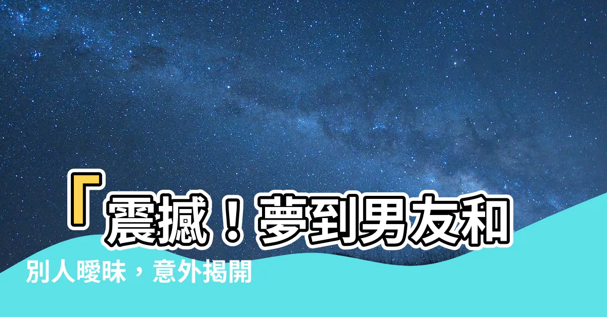 【夢到男友跟別人曖昧】「震撼！夢到男友和別人曖昧，意外揭開他的真面目！」