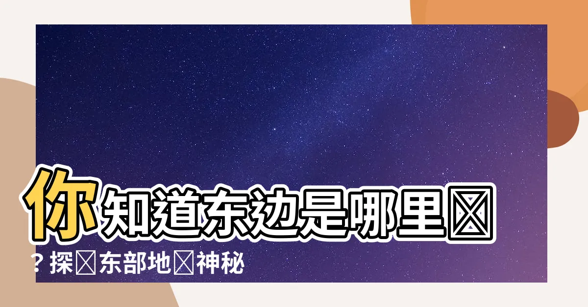 【東邊是哪裏】你知道東邊是哪裏嗎？探尋東部地區神秘之處