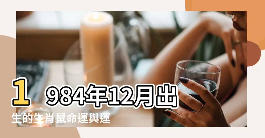 1984年12月出生的生肖鼠命運與運勢解析 |1984年12月出生今年多大年齡查詢 |1984年12月屬鼠的好不好 |【1984年12月出生】