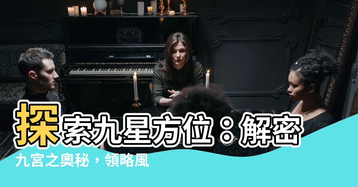 【九星方位】探索九星方位：解密九宮之奧秘，領略風水玄機