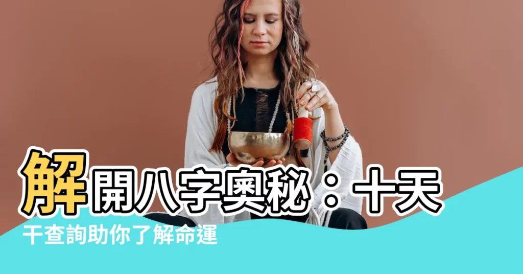 【十天干 查詢】解開八字奧秘：十天干查詢助你瞭解命運軌跡