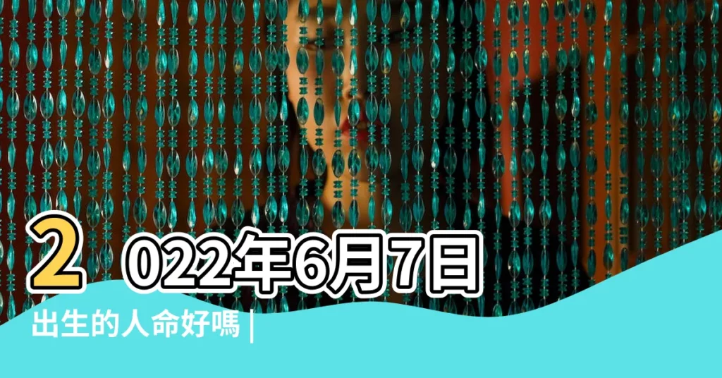 2022年6月7日出生的人命好嗎 |是什麼命 |2023年6月7日出生的人命好嗎 |【6月7號生肖是虎嗎】