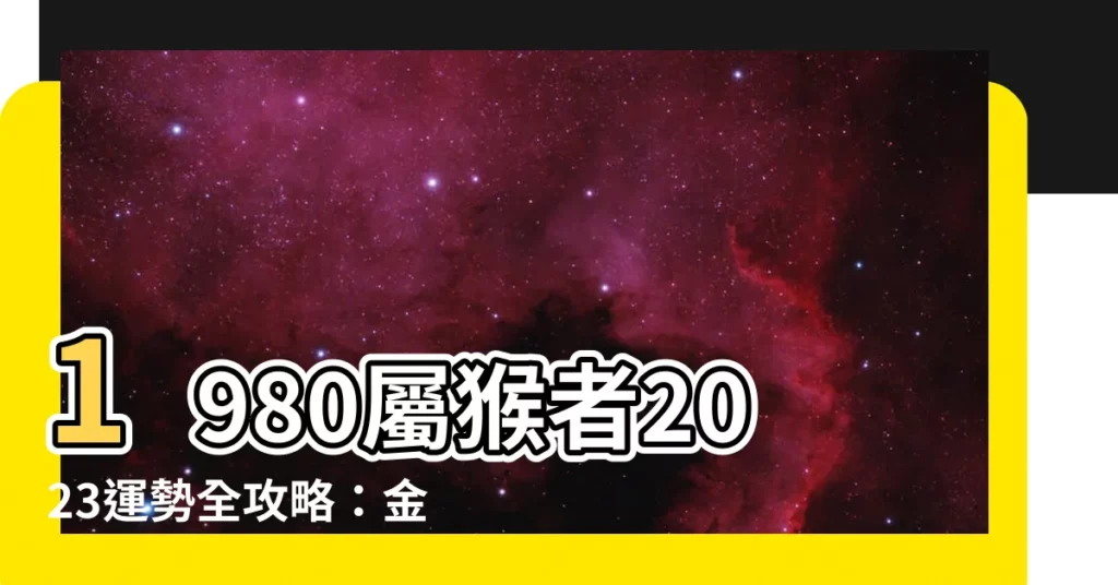 【1980 猴】1980屬猴者2023運勢全攻略：金猴貴人相助，財利豐收！