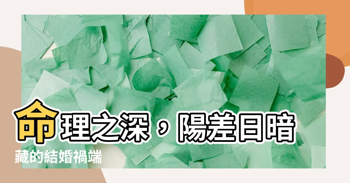 【陽差日】命理之深，陽差日暗藏的結婚禍端