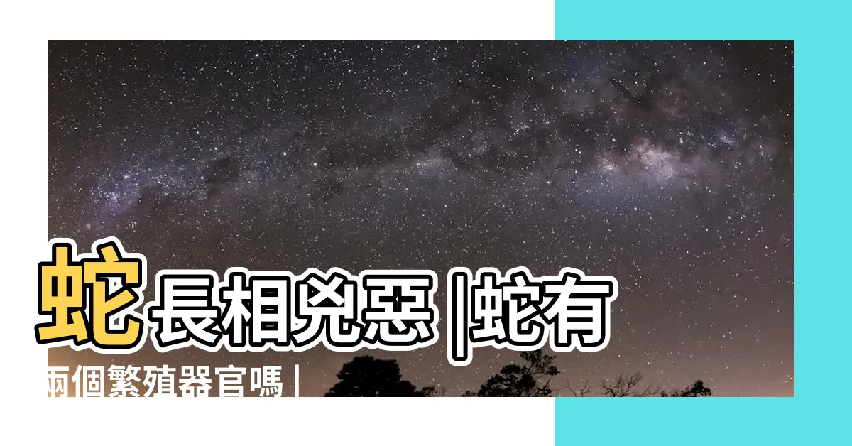 【蛇交配器官】蛇長相兇惡 |蛇有兩個繁殖器官嗎 |生殖器更像異形 |