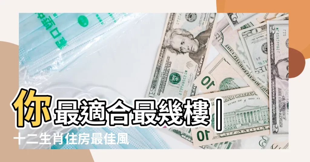 你最適合最幾樓 |十二生肖住房最佳風水樓層 |趕緊對照看 |【樓層風水與屬相】
