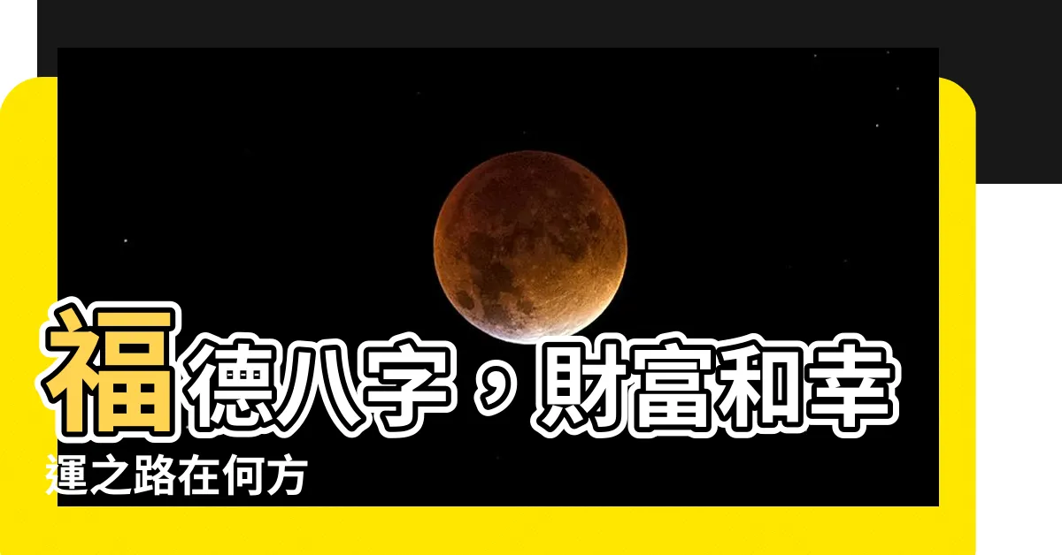 【福德 八字】福德八字，財富和幸運之路在何方