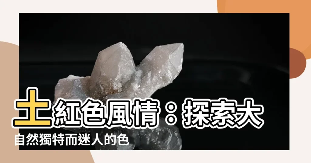 【土紅色】土紅色風情：探索大自然獨特而迷人的色調