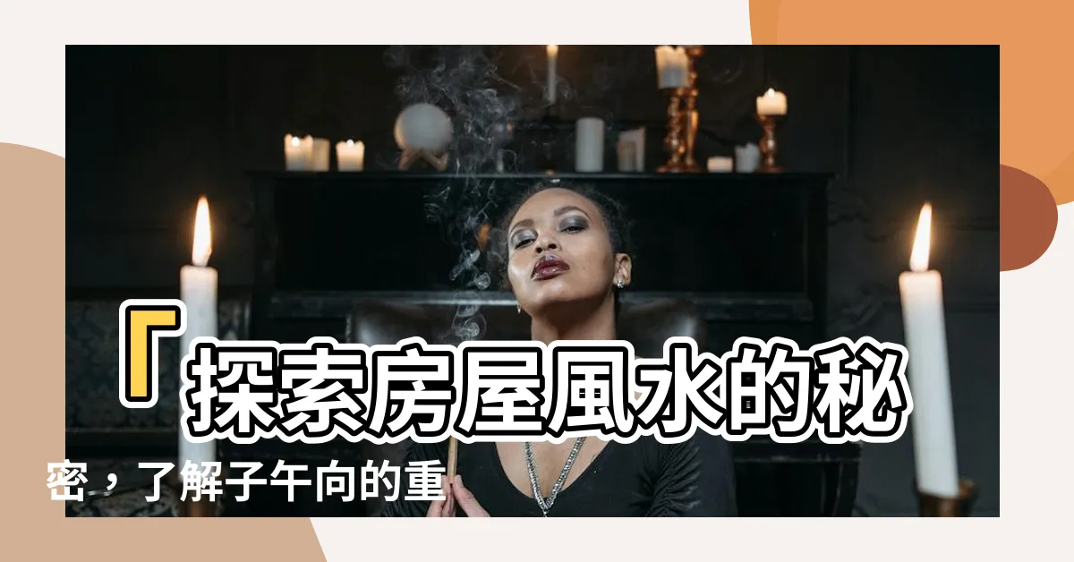【子午向】「探索房屋風水的秘密，瞭解子午向的重要性」