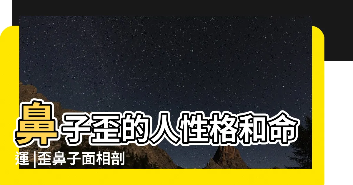 【鼻子歪面相】鼻子歪的人性格和命運 |歪鼻子面相剖析 |鼻子歪鼻樑的人面相好不好 |