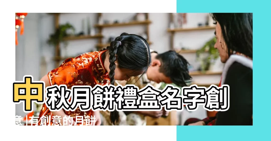 中秋月餅禮盒名字創意 |有創意的月餅名字大全 |給月餅起名字 |【月餅盒子名字大全】