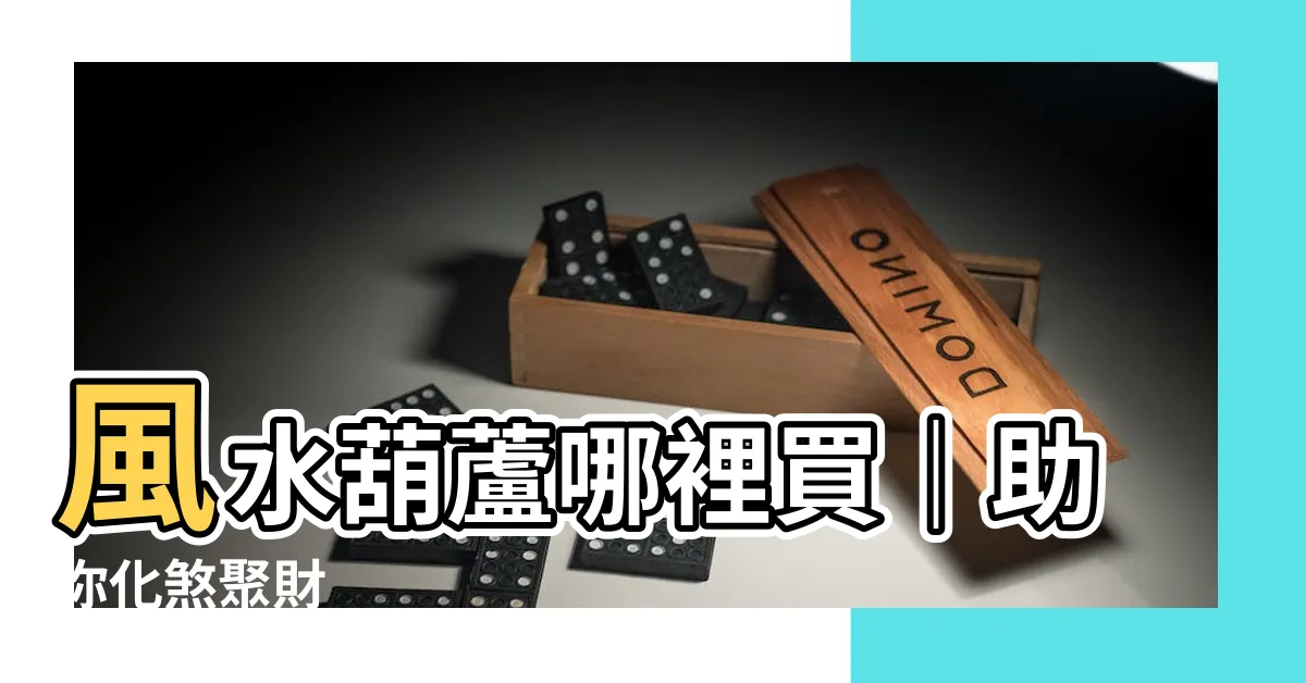 【風水葫蘆哪裡買】風水葫蘆哪裡買｜助你化煞聚財