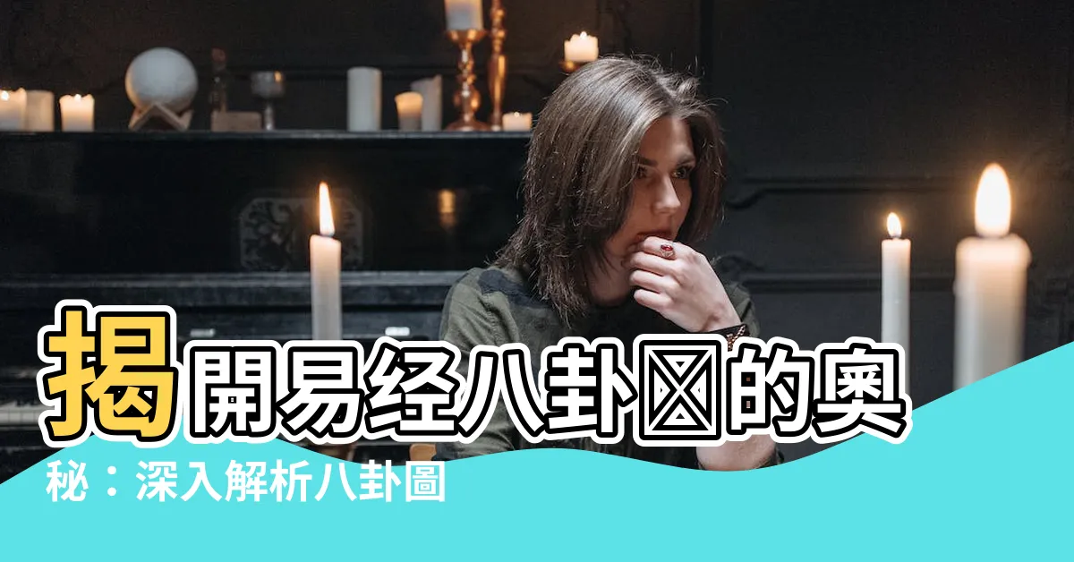 【易經八卦圖】揭開易經八卦圖的奧秘：深入解析八卦圖的畫法與玄機