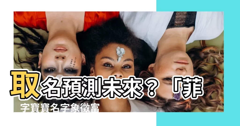 【菲意思名字】取名預測未來？「菲」字寶寶名字象徵富貴，女孩旺夫好名字推薦！