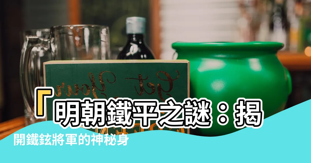 【明朝鐵平】「明朝鐵平之謎：揭開鐵鉉將軍的神秘身世」