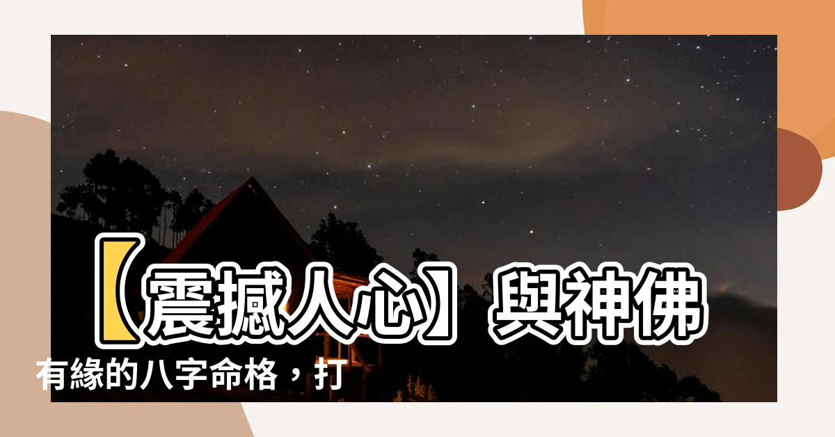 【與神佛有緣的八字】【震撼人心】與神佛有緣的八字命格，打開幸福大門！