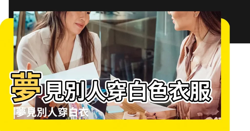 夢見別人穿白色衣服 |夢見別人穿白衣服 |夢見別人穿白衣服 |【夢到換別人白衣服是什麼意思啊】