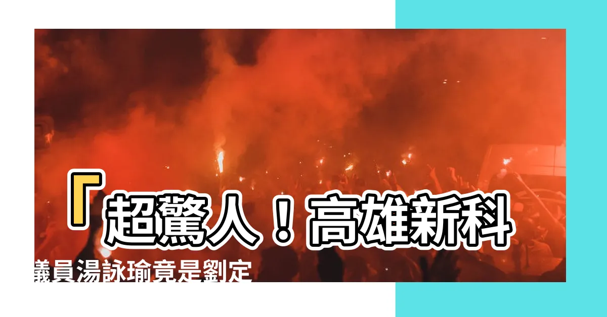 【劉定基父親】「超驚人！高雄新科議員湯詠瑜竟是劉定基父親的個人秘密！」