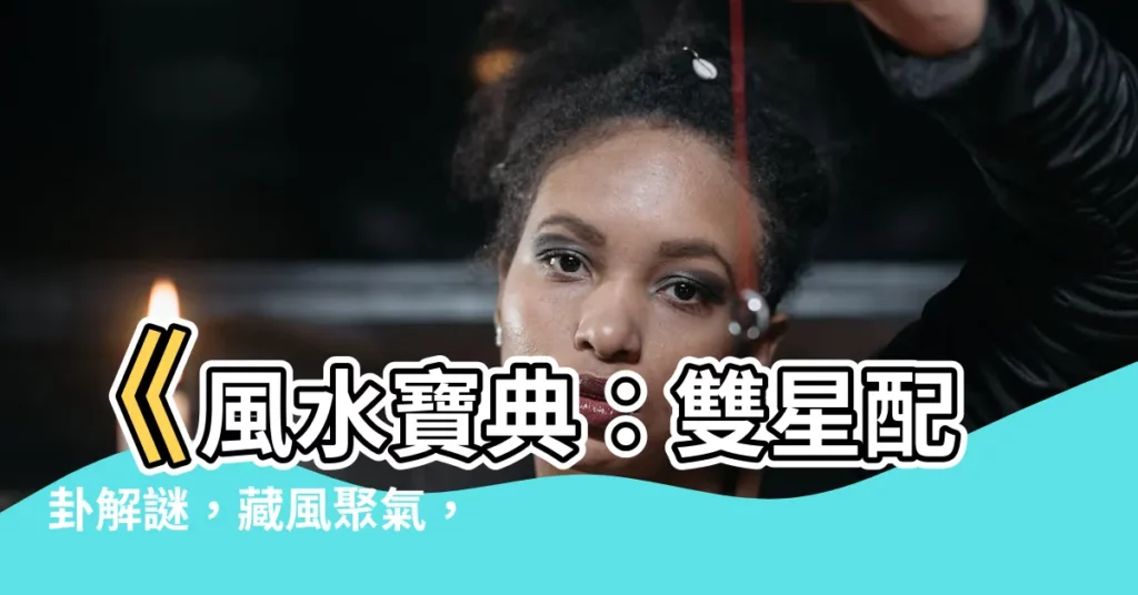 【雙星配卦】《風水寶典:雙星配卦解謎,藏風聚氣,旺運添財》