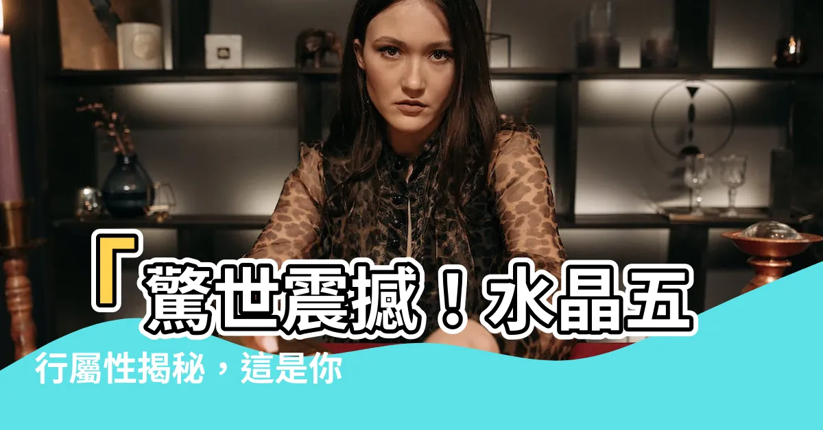 【水晶五行屬性】「驚世震撼！水晶五行屬性揭秘，這是你絕對想知道的秘密！」