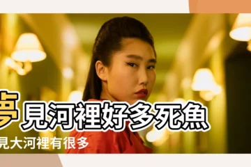 【夢見大河裏有好多死魚】夢見河裡好多死魚 |夢見大河裡有很多魚 |夢見河裡很多死魚 |