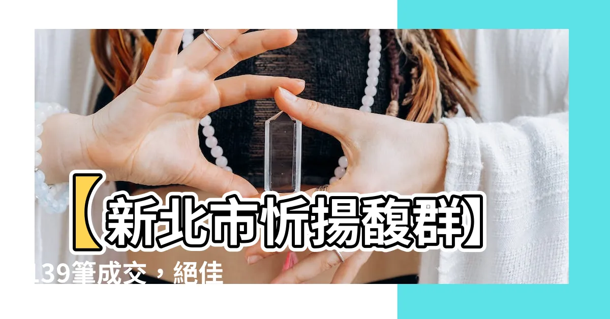 【忻揚馥羣】【新北市忻揚馥羣】139筆成交，絕佳新成屋選擇