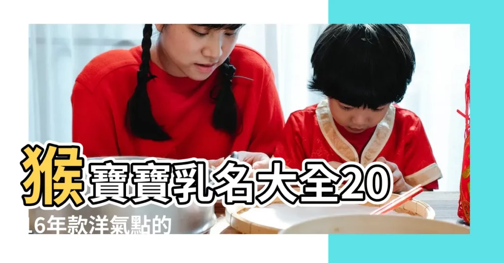 猴寶寶乳名大全2016年款洋氣點的 |2016年猴寶寶萌一點的小名推薦 |猴寶寶起小名大全 |【寶寶小名特別一點的猴寶寶】