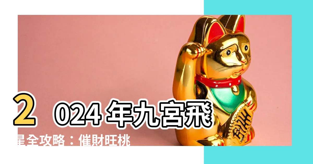 【2024年九宮飛星圖】2024 年九宮飛星全攻略：催財旺桃花，趨吉避兇懶人包！